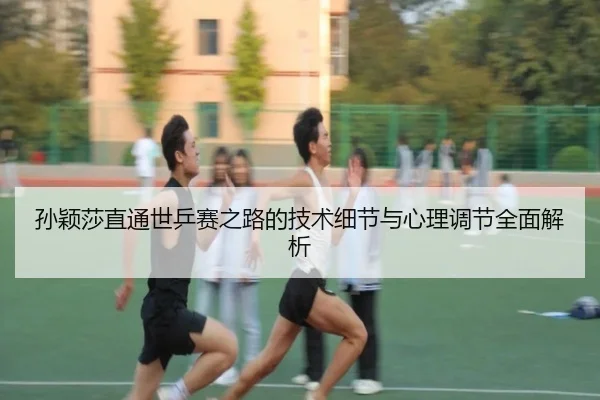 孙颖莎直通世乒赛之路的技术细节与心理调节全面解析