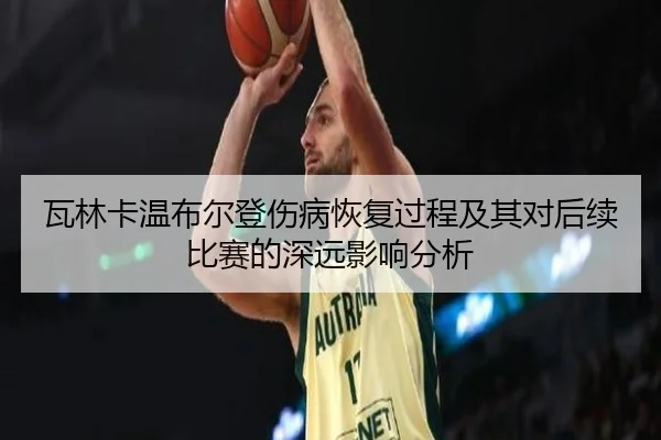 瓦林卡温布尔登伤病恢复过程及其对后续比赛的深远影响分析